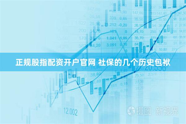 正规股指配资开户官网 社保的几个历史包袱